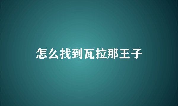怎么找到瓦拉那王子