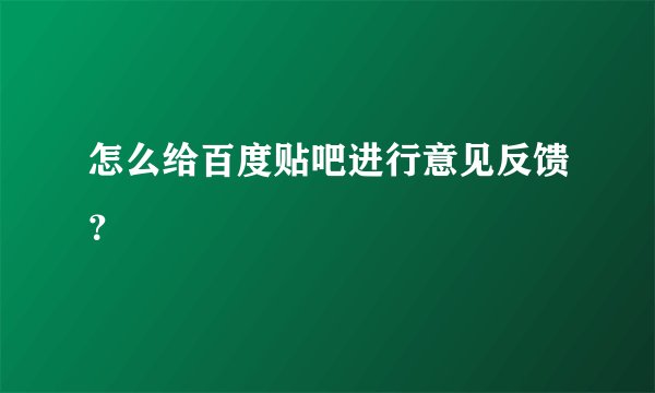 怎么给百度贴吧进行意见反馈？