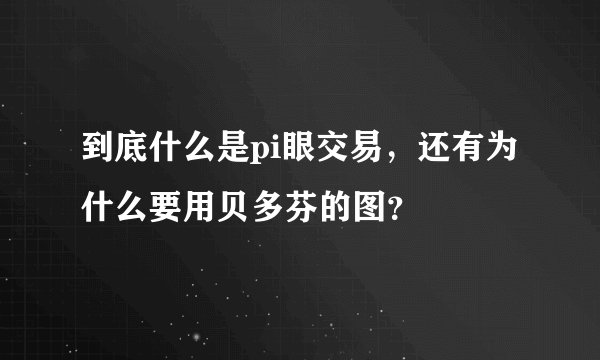 到底什么是pi眼交易，还有为什么要用贝多芬的图？
