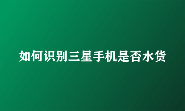 如何识别三星手机是否水货