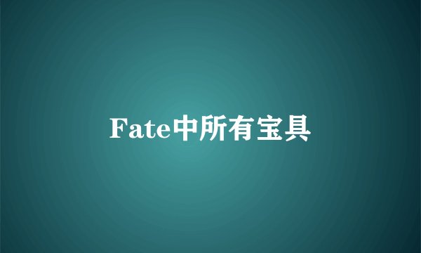 Fate中所有宝具
