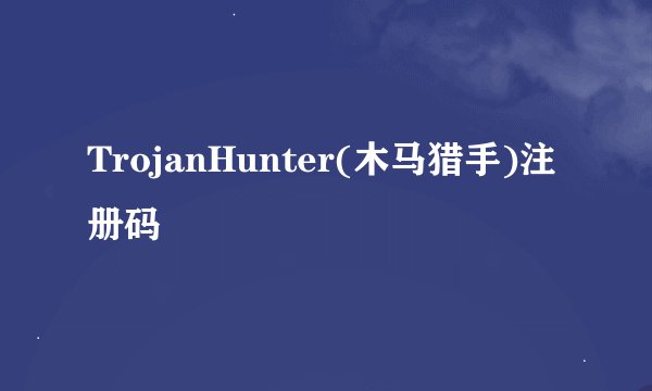 TrojanHunter(木马猎手)注册码