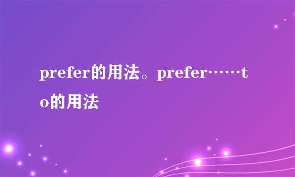 prefer的用法。prefer……to的用法