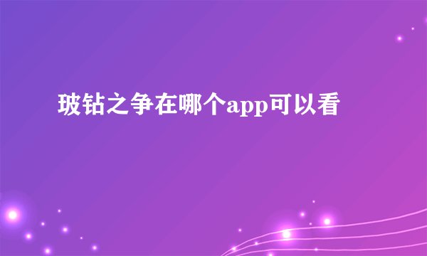 玻钻之争在哪个app可以看
