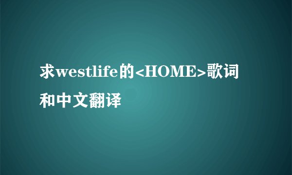 求westlife的<HOME>歌词和中文翻译