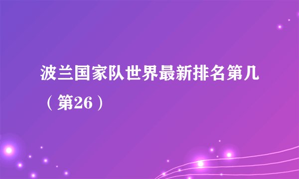 波兰国家队世界最新排名第几（第26）