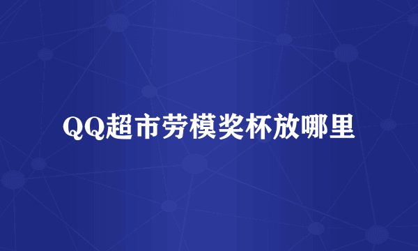 QQ超市劳模奖杯放哪里