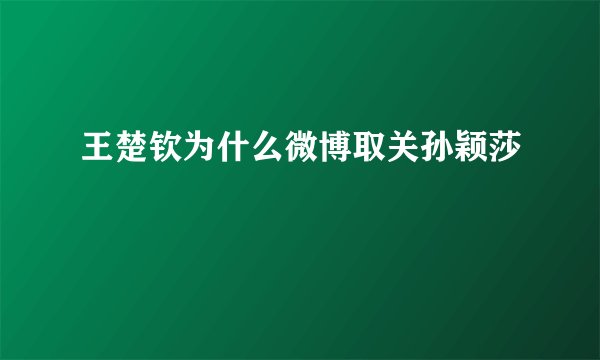 王楚钦为什么微博取关孙颖莎