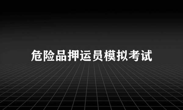 危险品押运员模拟考试