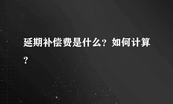 延期补偿费是什么？如何计算？