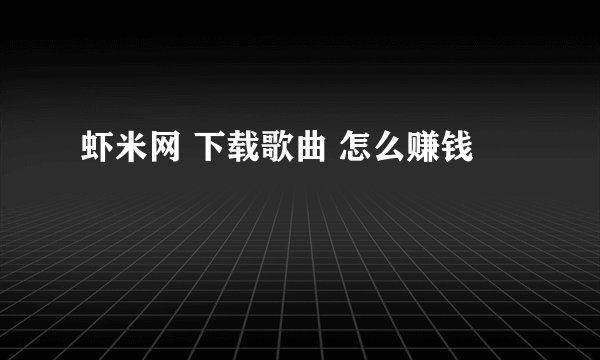 虾米网 下载歌曲 怎么赚钱