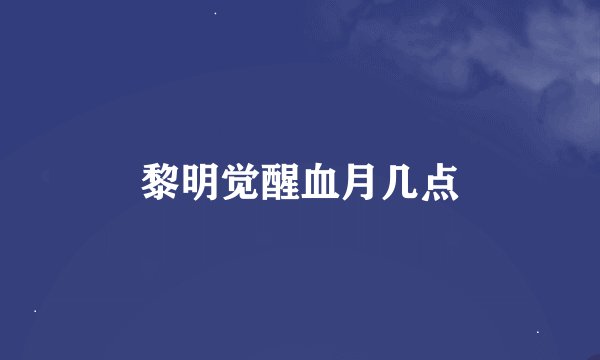 黎明觉醒血月几点