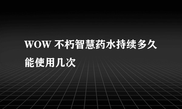 WOW 不朽智慧药水持续多久能使用几次