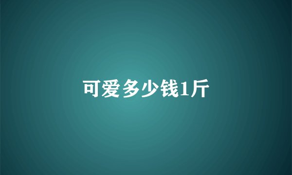 可爱多少钱1斤