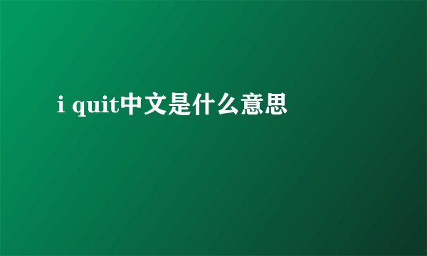 i quit中文是什么意思