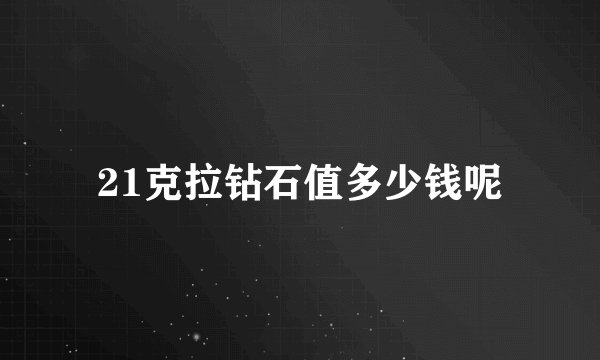 21克拉钻石值多少钱呢