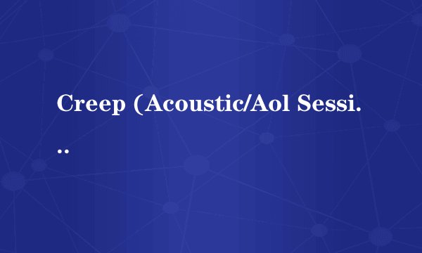 Creep (Acoustic/Aol Sessions) 歌词