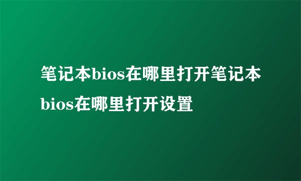 笔记本bios在哪里打开笔记本bios在哪里打开设置