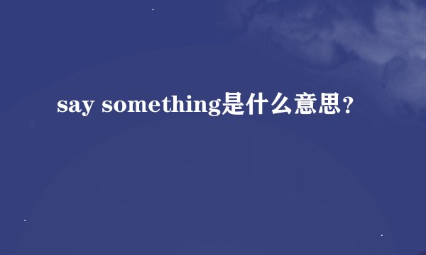 say something是什么意思？