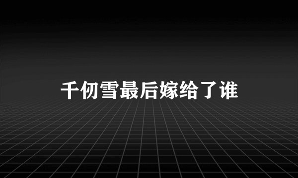 千仞雪最后嫁给了谁