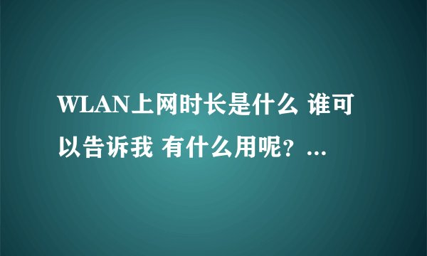 WLAN上网时长是什么 谁可以告诉我 有什么用呢？ 怎么使用？