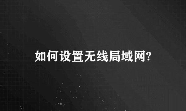如何设置无线局域网?
