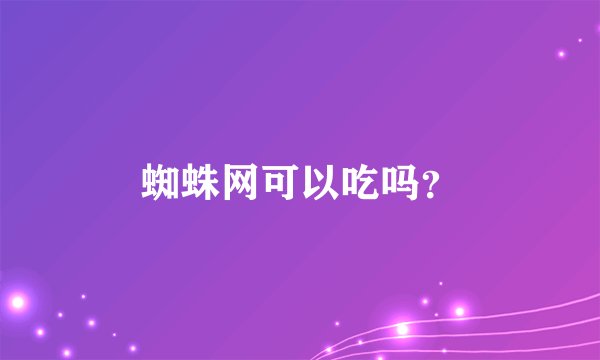 蜘蛛网可以吃吗？