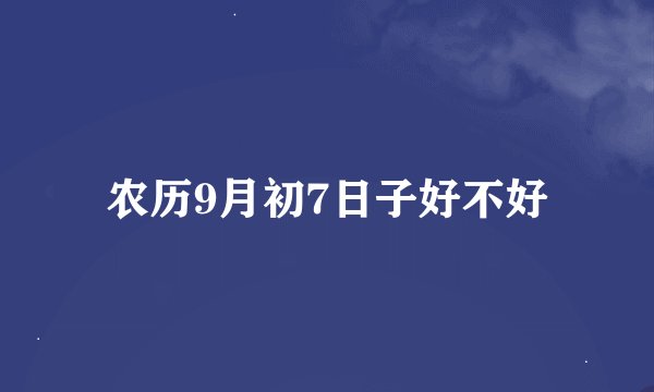 农历9月初7日子好不好
