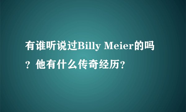 有谁听说过Billy Meier的吗？他有什么传奇经历？
