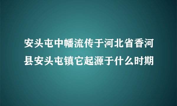 安头屯中幡流传于河北省香河县安头屯镇它起源于什么时期