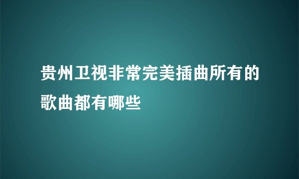 贵州卫视非常完美插曲所有的歌曲都有哪些