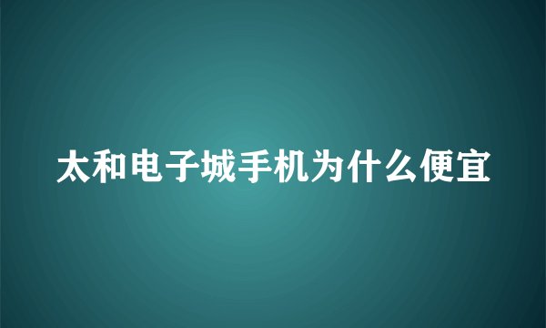 太和电子城手机为什么便宜