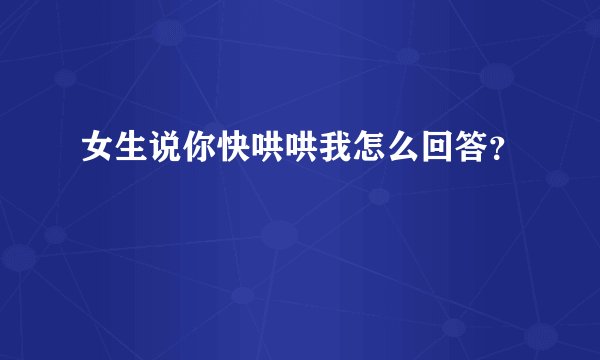 女生说你快哄哄我怎么回答？