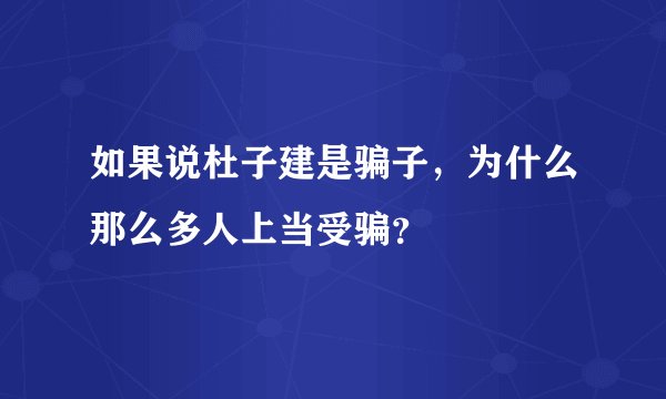 如果说杜子建是骗子，为什么那么多人上当受骗？