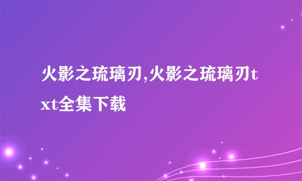 火影之琉璃刃,火影之琉璃刃txt全集下载