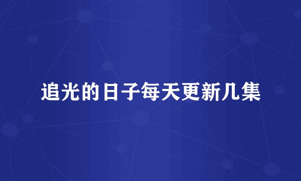 追光的日子每天更新几集
