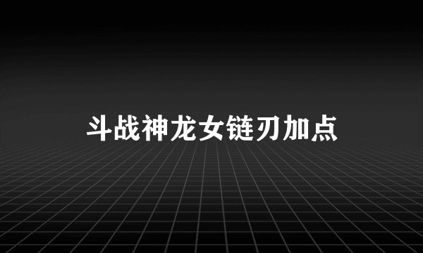 斗战神龙女链刃加点