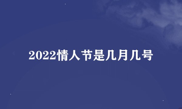 2022情人节是几月几号