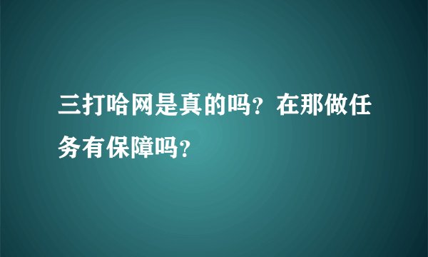 三打哈网是真的吗？在那做任务有保障吗？