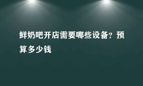 鲜奶吧开店需要哪些设备？预算多少钱