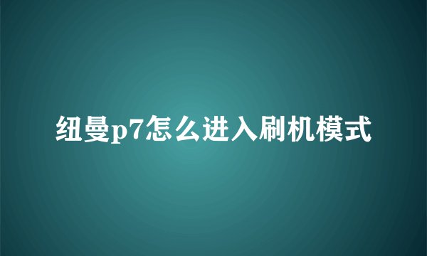 纽曼p7怎么进入刷机模式
