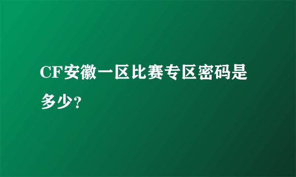CF安徽一区比赛专区密码是多少？