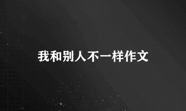 我和别人不一样作文
