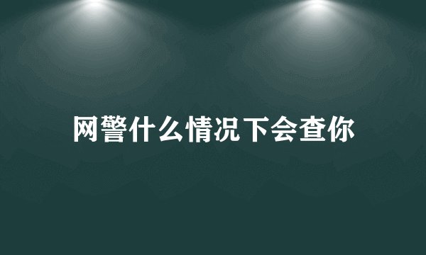 网警什么情况下会查你