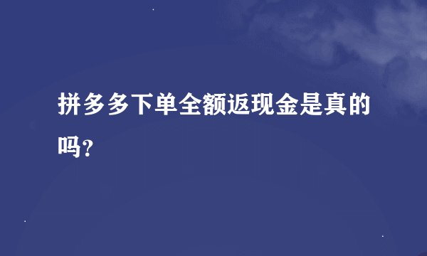 拼多多下单全额返现金是真的吗？