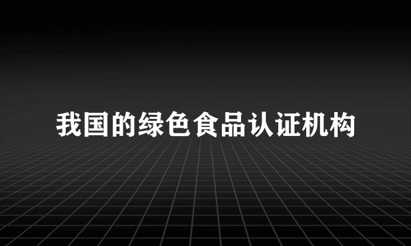 我国的绿色食品认证机构
