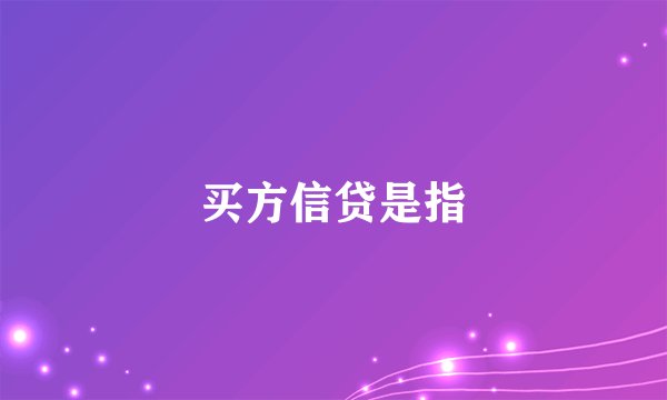 买方信贷是指