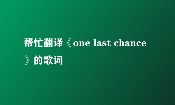 帮忙翻译《one last chance》的歌词