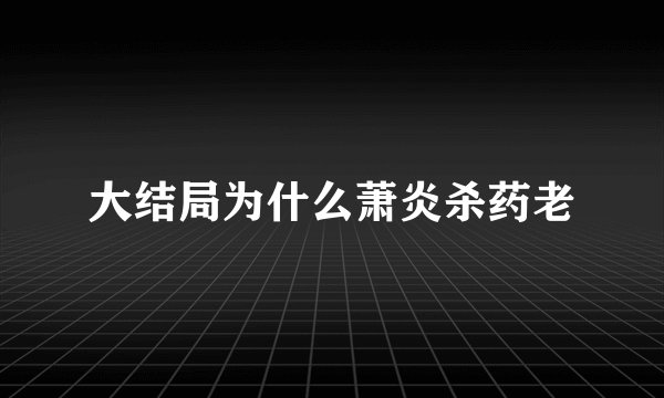 大结局为什么萧炎杀药老