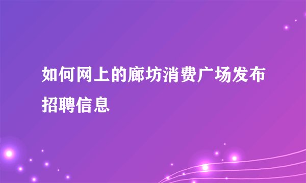 如何网上的廊坊消费广场发布招聘信息